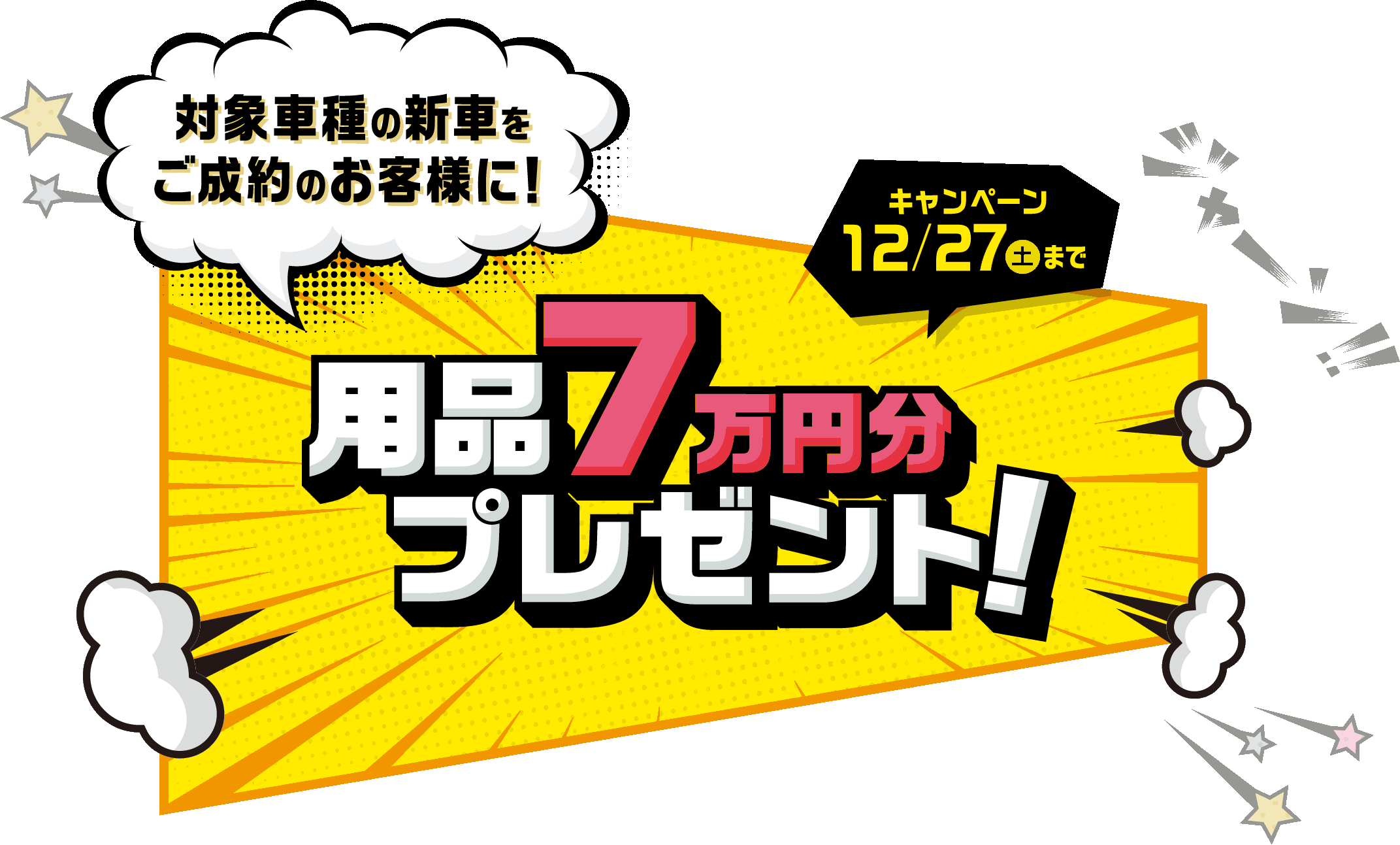 対象車種の新車をご成約のお客様に！用品7万円分プレゼント! キャンペーン 12/27（土）まで